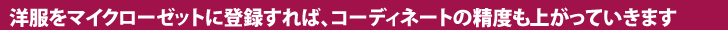 さらにコーディネートの精度も上がります さらにコーディネートの精度も上がります